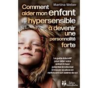 Comment aider mon enfant hautement sensible à devenir une personnalité forte: Le guide éducatif pour aider votre enfant à haut potentiel émotionnel à trouver sa place en renforçant son estime de soi