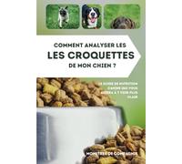 Comment analyser les croquettes de mon chien ?: Le guide de nutrition canine qui vous aidera à y voir plus clair
