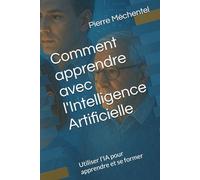 Comment apprendre avec l'Intelligence Artificielle: Utiliser l'IA pour apprendre et se former (IA et travail)