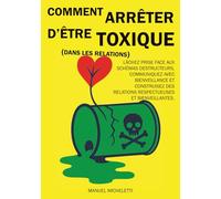 Comment arrêter d’être toxique (dans les relations): Lâchez prise face aux schémas destructeurs, communiquez avec bienveillance et construisez des relations respectueuses et bienveillantes