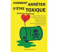Comment arrêter d’être toxique (dans les relations): Lâchez prise face aux schémas destructeurs, communiquez avec bienveillance et construisez des relations respectueuses et bienveillantes