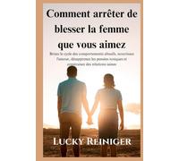 Comment arrêter de blesser la femme que vous aimez: Brisez le cycle des comportements abusifs, nourrissez l'amour, désapprenez les pensées toxiques et construisez des relations saines