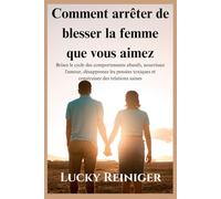 Comment arrêter de blesser la femme que vous aimez: Brisez le cycle des comportements abusifs, nourrissez l'amour, désapprenez les pensées toxiques et construisez des relations saines