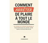 Comment Arrêter de Plaire à Tout le Monde: Un Journal De Thérapie Personnelle Pour Retrouver Vos Limites, Votre Temps & Votre Estime De Soi