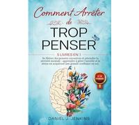 COMMENT ARRÊTER DE TROP PENSER: 5 LIVRES EN 1 - Se libérer des Pensées Excessives et Atteindre la Sérénité Mentale : Apprendre à Gérer l'Anxiété et le Stress en acquérant une Grande Confiance en Soi.