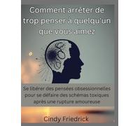 Comment arrêter de trop penser à quelqu'un que vous aimez: Se libérer des pensées obsessionnelles pour se défaire des schémas toxiques après une rupture amoureuse