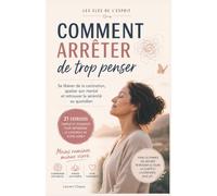 Comment arrêter de trop penser: Se libérer de la rumination, apaiser son mental et retrouver la sérénité au quotidien (Les Clés de l'Esprit)