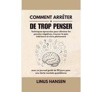 Comment Arrêter de Trop Penser: Techniques Éprouvées pour Éliminer les Pensées Négatives, Trouver la Paix Intérieure et Vivre Pleinement