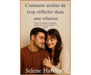 Comment arrêter de trop réfléchir dans une relation: Libérez-vous du doute et des spirales mentales pour raviver la confiance et l'intimité.
