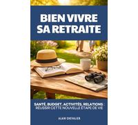 Comment Bien Vivre Sa Retraite: Santé, Budget, Activités, Relations : Réussir cette Nouvelle Étape de Vie | Guide de Survie du Retraité | Comprendre ... sa Retraite | Que Faire à la Retraite