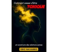 Comment cesser d’être toxique et construire des relations saines: Conscience de soi, intelligence émotionnelle et outils pour rompre la manipulation, guérir l’attachement et créer des liens durables