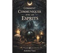 Comment Communiquer avec les Esprits: Guide du Débutant sur les Pendules, les Planches Ouija, les Médiums, les Séances de Spiritisme et la Nécromancie (La Série Sorcellerie)