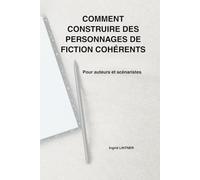 Comment construire des personnages de fiction cohérents: Pour auteurs et scénaristes