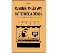 Comment créer son entreprise à succès: -VERSION VENTE DE MARCHANDISES- (L'entreprenariat dans toute sa splendeur)