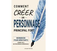 Comment créer un personnage principal fort: Méthode pratique et complète pour construire un personnage crédible, attachant et mémorable (Écrire son premier roman)