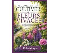 COMMENT CULTIVER DES FLEURS VIVACES: Un guide pour débutants sur la plantation, la taille et l'entretien d'un beau jardin