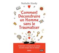Comment déconstruire un homme sans le traumatiser: Comprendre et transformer les schémas masculins toxiques dans les relations