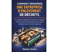Comment Démarrer Une Entreprise D'enlèvement De Déchets: Un système pratique pour construire, exploiter et faire évoluer une entreprise de transport rentable à partir de zéro expérience