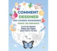 Comment dessiner des choses mignonnes pour les enfants : Livre de dessin étape par étape pour les 6-12 ans: Développe ta créativité avec des leçons ... des formes de base aux dessins incroyables !