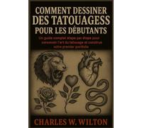 Comment dessiner des tatouages pour les débutants: Un guide complet étape par étape pour concevoir l'art du tatouage et construire votre premier portfolio