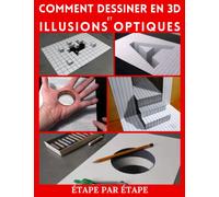 Comment dessiner l’art 3d et des illusions d’optique: Étape par étape Dessin en trois dimensions et illusions optiques (Dessin 3d et illusions optiques)