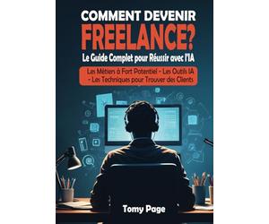 Comment Devenir Freelance? Le Guide Complet pour Réussir avec l'IA: Les Métiers à fort potentiel, les Techniques pour attirer des clients, les Outils IA, Propulser votre carrière et gagner de l'argent