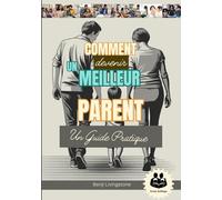 Comment Devenir Un Meilleur Parent: Un guide pratique avec Comment parler et écouter ses enfants sans s'énerver (A Better Human: The Art of Gentle Living)