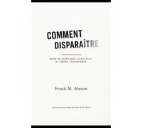 Comment disparaître: guide de poche pour planifier et rester introuvable (Comment disparaître - Série Frank M. Ahearn)