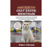 Comment dresser votre chat Exotic Shorthair: Le guide essentiel pour l'obéissance, les habitudes de litière et les jeux d'enrichissement afin d'élever un compagnon félin adapté à la famille