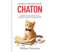 Comment dresser votre chaton: Le guide essentiel à l'obéissance, la socialisation et l'éducation d'un chat bien élevé pour un animal de compagnie parfait