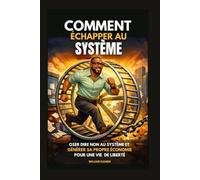 COMMENT ÉCHAPPER AU SYSTÈME: Oser dire Non au système et générer sa propre économie pour une vie de liberté