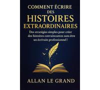 COMMENT ÉCRIRE DES HISTOIRES EXTRAORDINAIRES: Des stratégies simples pour créer des histoires convaincantes sans être un écrivain professionnel !: 2 (Contes et incroyable histoires)