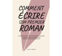 Comment écrire son premier roman: Guide étape par étape pour écrire un roman et aller au bout de son projet, même sans idée ni expérience