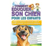 Comment éduquer son chien pour les enfants: Découvre l'éducation canine pas à pas et dresse facilement ton animal de compagnie.