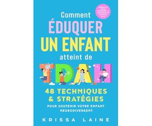Comment éduquer un enfant atteint de TDAH: 48 techniques & stratégies pour soutenir votre enfant neurodivergent. Améliorez sa gestion émotionnelle, sa concentration et sa maîtrise de soi