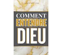 COMMENT ENTENDRE DIEU: L’art de se positionner pour entendre Dieu