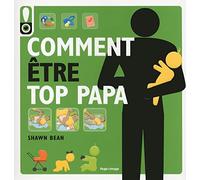 Comment être top Papa: Le guide des douze premiers mois de bébé