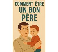 Comment être un bon père: De l’enfance à l’adolescence