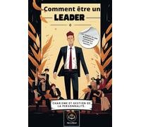 Comment être un leader: Les secrets du bon management, leadership, gestion des équipes. Charisme et gestion de la personnalité. (Transformez votre vie !)
