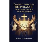 Comment exercer la délivrance de manière efficace et scripturaire: Au Nom de Jésus chassez les démons !!