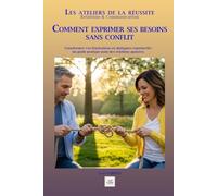 COMMENT EXPRIMER SES BESOINS SANS CONFLIT: Transformez vos frustrations en dialogues constructifs : un guide pratique pour des relations apaisées. (Les ateliers de la réussite)