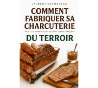 Comment fabriquer sa charcuterie: De la saucisse au saucisson, apprenez les secrets du charcutier artisanal, pas à pas, avec des recettes ... de goût. (Apprendre à faire sa charcuterie)
