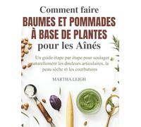 Comment faire Baumes et Pommades à base de Plantes pour les Aînés: Un guide étape par étape pour soulager naturellement les douleurs articulaires, la ... 4 (Bricolages simples pour les seniors)