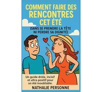 COMMENT FAIRE DES RENCONTRES CET ÉTÉ (SANS SE PRENDRE LA TÊTE NI PERDRE SA DIGNITÉ): Un guide drôle, incisif et ultra-positif pour un été inoubliable ... Drôles & Sans Filtre by Nathalie PERSONNE)