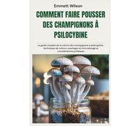 COMMENT FAIRE POUSSER DES CHAMPIGNONS À PSILOCYBINE: Le guide complet de la culture des champignons à psilocybine : techniques de culture, avantages du microdosage et considérations juridiques