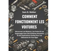COMMENT FONCTIONNENT LES VOITURES:: Découvrez Les Moteurs, Les Freins Et Les Engrenages Avec Des Schémas Amusants Et Des Explications Faciles Pour Les Débutants De Tous Âges