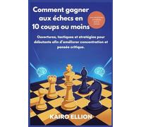Comment gagner aux échecs en 10 coups ou moins: Ouvertures, tactiques et stratégies pour débutants afin d’améliorer concentration et pensée critique.