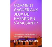 COMMENT GAGNER AUX JEUX DE HASARD EN S’AMUSANT ?: Le pendule, le rêve lucide, l’auto hypnose et le balancing