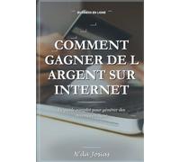 Comment Gagner de l'Argent sur Internet : Le Guide Complet: Plus de 30 Méthodes Réelles pour Créer des Revenus en Ligne, Développer un Business Rentable et Générer des Revenus Passifs