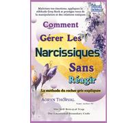 Comment Gérer Les Narcissiques Sans Réagir: Maîtrisez vos émotions, appliquez la méthode Grey Rock et protégez-vous de la manipulation et des relations toxiques (Life Lessons with Aoryn Thorval)